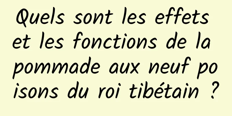 Quels sont les effets et les fonctions de la pommade aux neuf poisons du roi tibétain ?