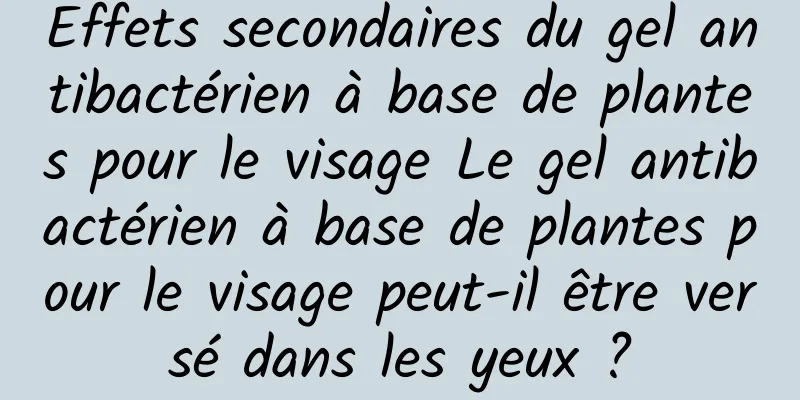 Effets secondaires du gel antibactérien à base de plantes pour le visage Le gel antibactérien à base de plantes pour le visage peut-il être versé dans les yeux ?