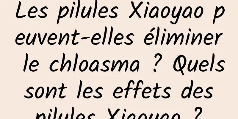 Les pilules Xiaoyao peuvent-elles éliminer le chloasma ? Quels sont les effets des pilules Xiaoyao ?