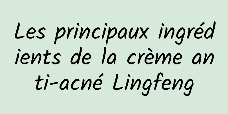 Les principaux ingrédients de la crème anti-acné Lingfeng