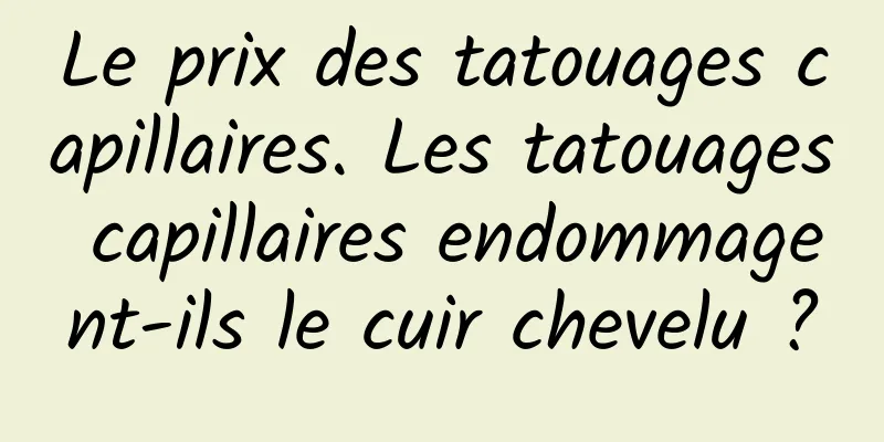 Le prix des tatouages ​​capillaires. Les tatouages ​​capillaires endommagent-ils le cuir chevelu ?
