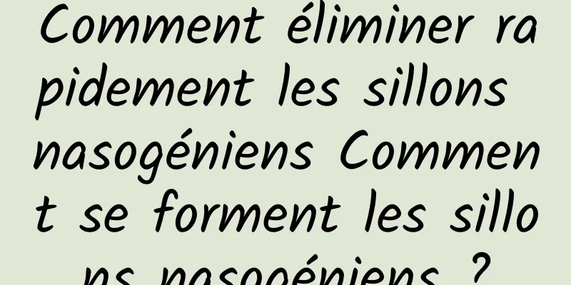 Comment éliminer rapidement les sillons nasogéniens Comment se forment les sillons nasogéniens ?