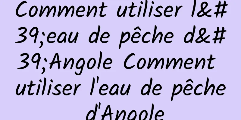 Comment utiliser l'eau de pêche d'Angole Comment utiliser l'eau de pêche d'Angole