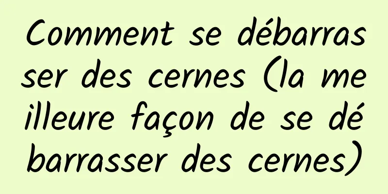 Comment se débarrasser des cernes (la meilleure façon de se débarrasser des cernes)