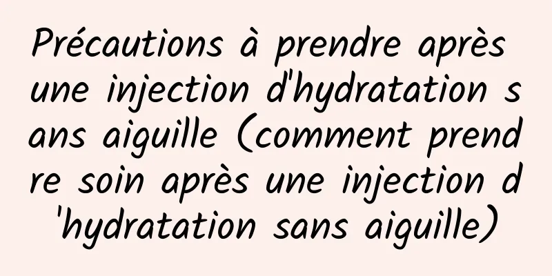 Précautions à prendre après une injection d'hydratation sans aiguille (comment prendre soin après une injection d'hydratation sans aiguille)