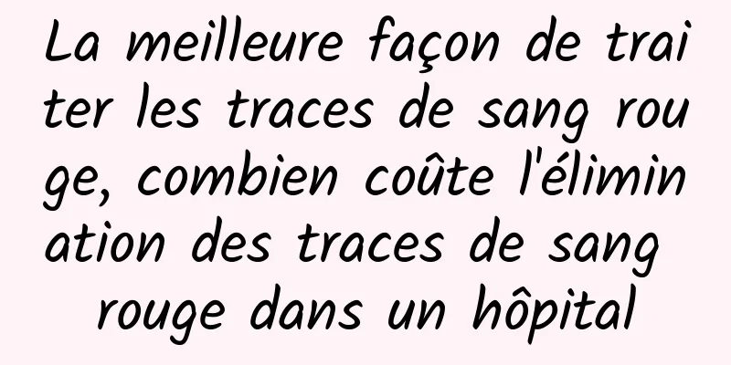 La meilleure façon de traiter les traces de sang rouge, combien coûte l'élimination des traces de sang rouge dans un hôpital