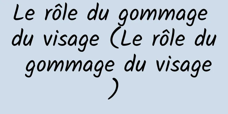 Le rôle du gommage du visage (Le rôle du gommage du visage)