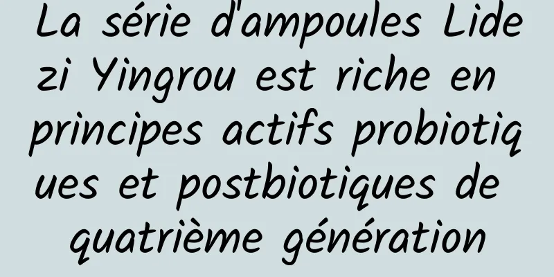 La série d'ampoules Lidezi Yingrou est riche en principes actifs probiotiques et postbiotiques de quatrième génération