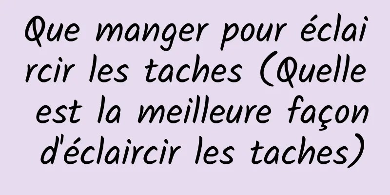 Que manger pour éclaircir les taches (Quelle est la meilleure façon d'éclaircir les taches)