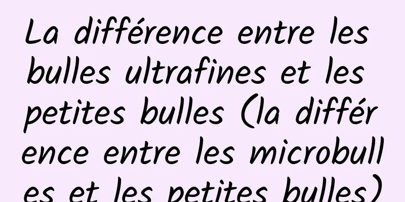 La différence entre les bulles ultrafines et les petites bulles (la différence entre les microbulles et les petites bulles)