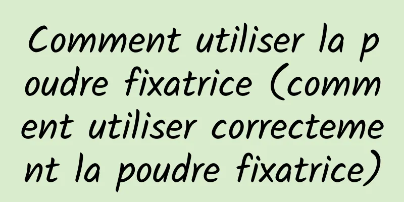 Comment utiliser la poudre fixatrice (comment utiliser correctement la poudre fixatrice)
