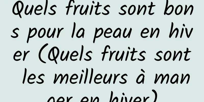 Quels fruits sont bons pour la peau en hiver (Quels fruits sont les meilleurs à manger en hiver)