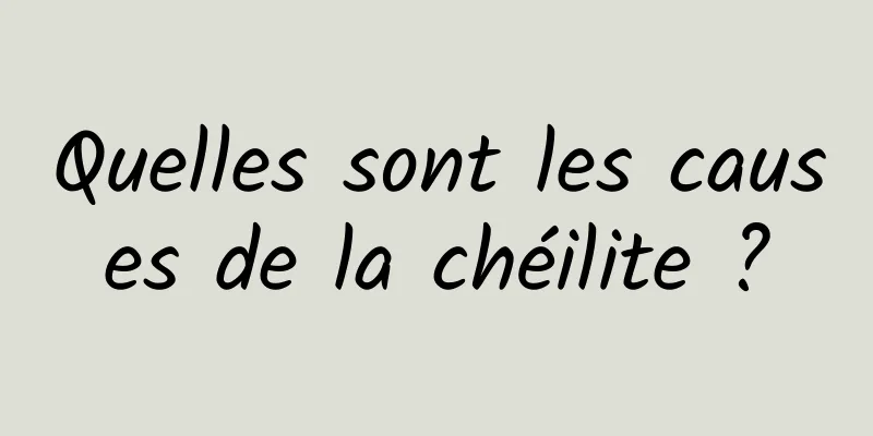 Quelles sont les causes de la chéilite ?
