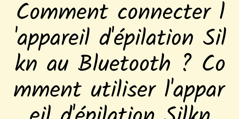 Comment connecter l'appareil d'épilation Silkn au Bluetooth ? Comment utiliser l'appareil d'épilation Silkn