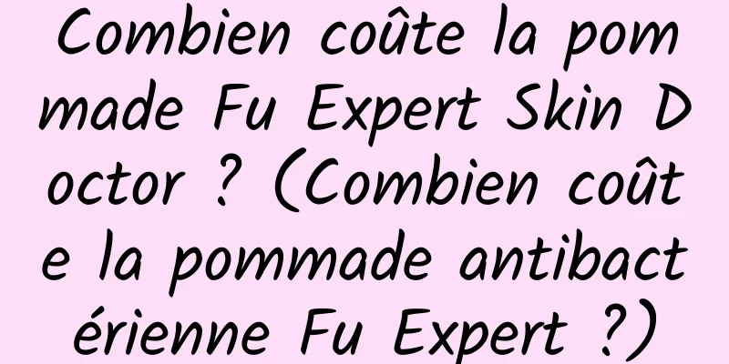 Combien coûte la pommade Fu Expert Skin Doctor ? (Combien coûte la pommade antibactérienne Fu Expert ?)