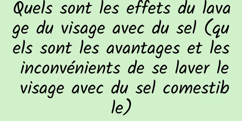 Quels sont les effets du lavage du visage avec du sel (quels sont les avantages et les inconvénients de se laver le visage avec du sel comestible)