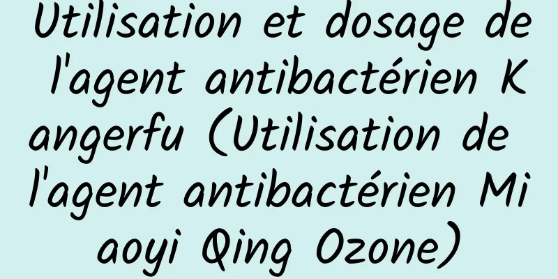 Utilisation et dosage de l'agent antibactérien Kangerfu (Utilisation de l'agent antibactérien Miaoyi Qing Ozone)