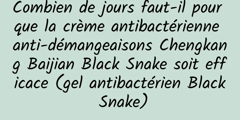 Combien de jours faut-il pour que la crème antibactérienne anti-démangeaisons Chengkang Baijian Black Snake soit efficace (gel antibactérien Black Snake)