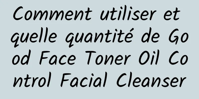 Comment utiliser et quelle quantité de Good Face Toner Oil Control Facial Cleanser