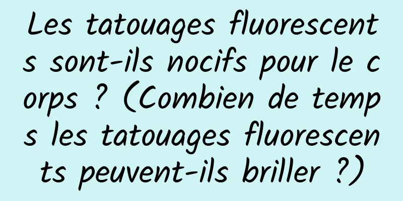 Les tatouages ​​fluorescents sont-ils nocifs pour le corps ? (Combien de temps les tatouages ​​fluorescents peuvent-ils briller ?)