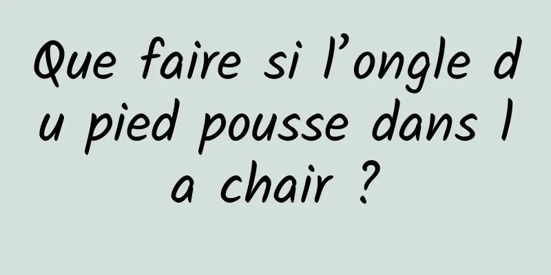 Que faire si l’ongle du pied pousse dans la chair ?