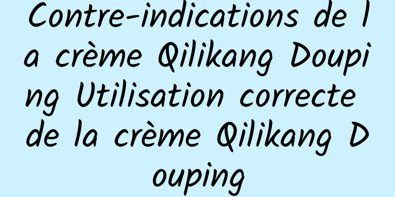 Contre-indications de la crème Qilikang Douping Utilisation correcte de la crème Qilikang Douping