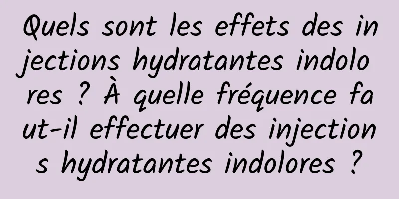 Quels sont les effets des injections hydratantes indolores ? À quelle fréquence faut-il effectuer des injections hydratantes indolores ?