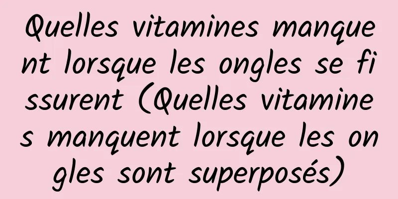 Quelles vitamines manquent lorsque les ongles se fissurent (Quelles vitamines manquent lorsque les ongles sont superposés)