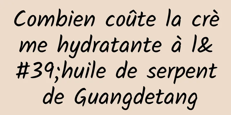 Combien coûte la crème hydratante à l'huile de serpent de Guangdetang
