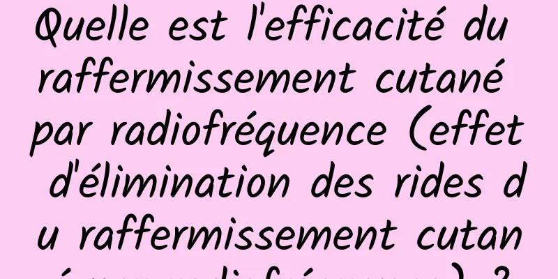 Quelle est l'efficacité du raffermissement cutané par radiofréquence (effet d'élimination des rides du raffermissement cutané par radiofréquence) ?