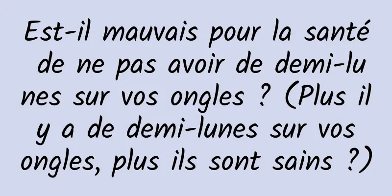 Est-il mauvais pour la santé de ne pas avoir de demi-lunes sur vos ongles ? (Plus il y a de demi-lunes sur vos ongles, plus ils sont sains ?)