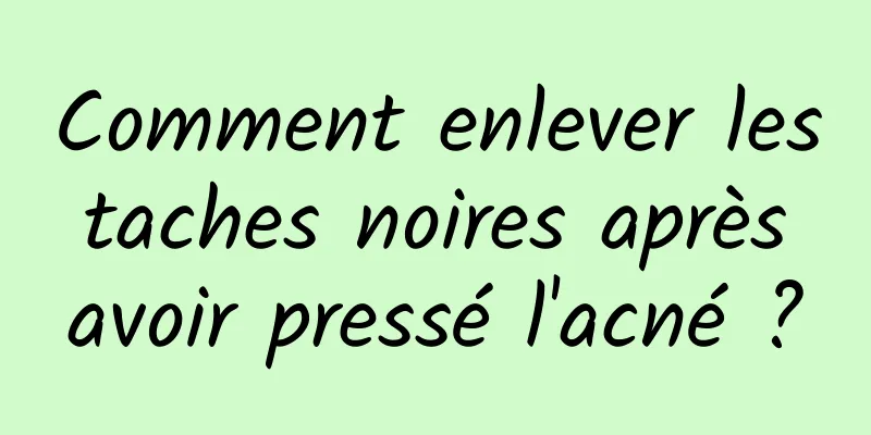 Comment enlever les taches noires après avoir pressé l'acné ?