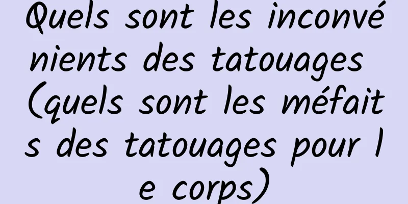 Quels sont les inconvénients des tatouages ​​(quels sont les méfaits des tatouages ​​pour le corps)