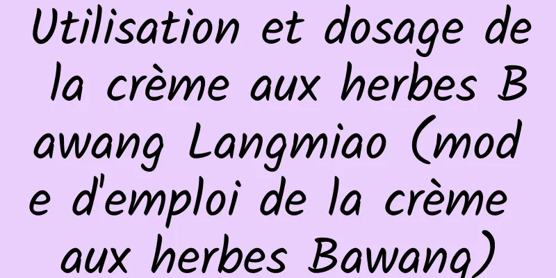 Utilisation et dosage de la crème aux herbes Bawang Langmiao (mode d'emploi de la crème aux herbes Bawang)
