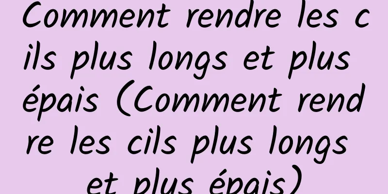 Comment rendre les cils plus longs et plus épais (Comment rendre les cils plus longs et plus épais)