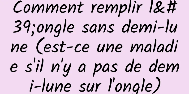 Comment remplir l'ongle sans demi-lune (est-ce une maladie s'il n'y a pas de demi-lune sur l'ongle)