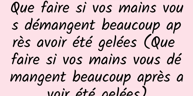Que faire si vos mains vous démangent beaucoup après avoir été gelées (Que faire si vos mains vous démangent beaucoup après avoir été gelées)