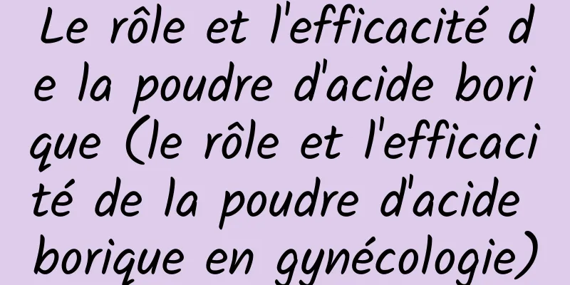 Le rôle et l'efficacité de la poudre d'acide borique (le rôle et l'efficacité de la poudre d'acide borique en gynécologie)
