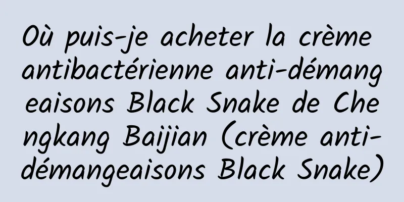 Où puis-je acheter la crème antibactérienne anti-démangeaisons Black Snake de Chengkang Baijian (crème anti-démangeaisons Black Snake)
