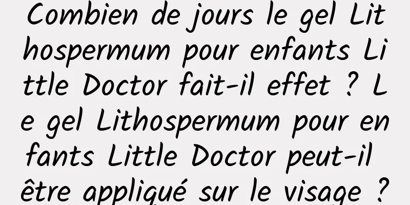 Combien de jours le gel Lithospermum pour enfants Little Doctor fait-il effet ? Le gel Lithospermum pour enfants Little Doctor peut-il être appliqué sur le visage ?
