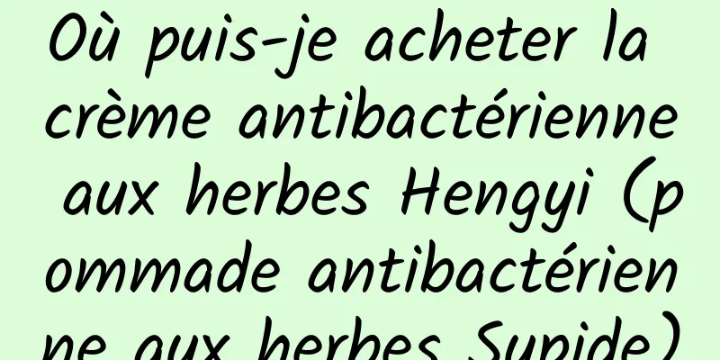 Où puis-je acheter la crème antibactérienne aux herbes Hengyi (pommade antibactérienne aux herbes Supide)
