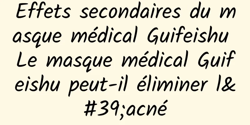 Effets secondaires du masque médical Guifeishu Le masque médical Guifeishu peut-il éliminer l'acné