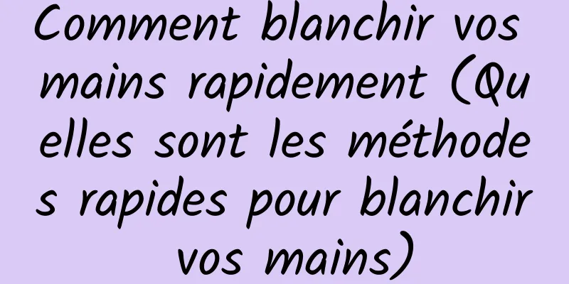 Comment blanchir vos mains rapidement (Quelles sont les méthodes rapides pour blanchir vos mains)