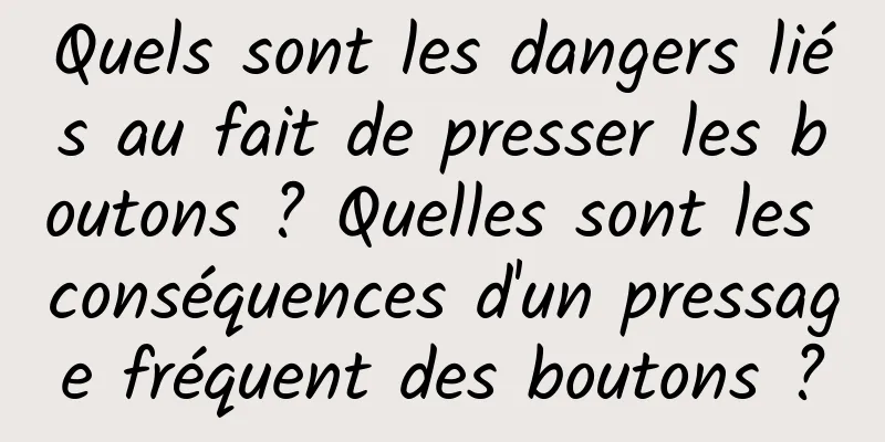 Quels sont les dangers liés au fait de presser les boutons ? Quelles sont les conséquences d'un pressage fréquent des boutons ?
