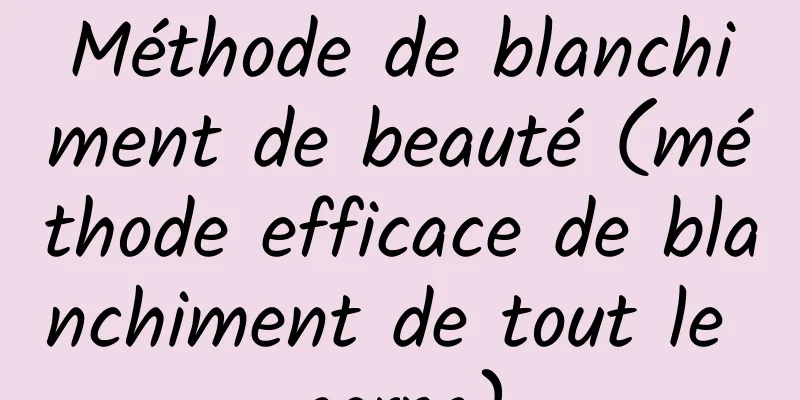 Méthode de blanchiment de beauté (méthode efficace de blanchiment de tout le corps)