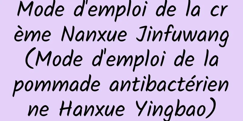 Mode d'emploi de la crème Nanxue Jinfuwang (Mode d'emploi de la pommade antibactérienne Hanxue Yingbao)