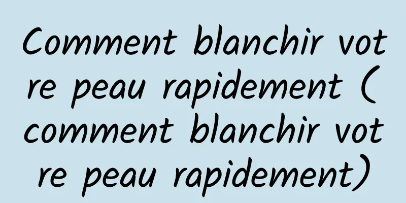 Comment blanchir votre peau rapidement (comment blanchir votre peau rapidement)