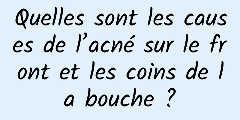 Quelles sont les causes de l’acné sur le front et les coins de la bouche ?