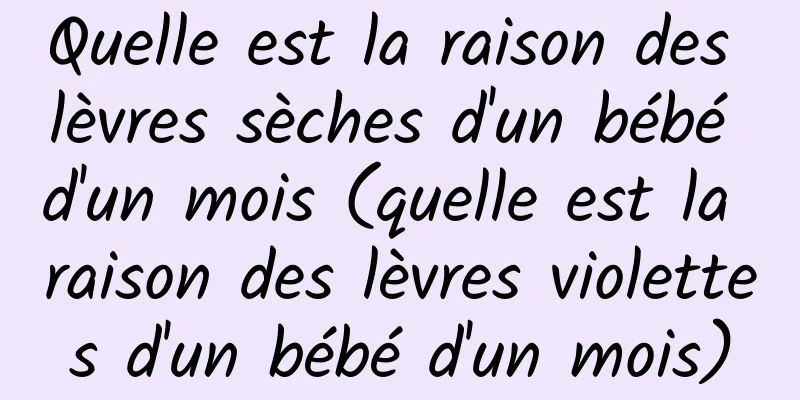 Quelle est la raison des lèvres sèches d'un bébé d'un mois (quelle est la raison des lèvres violettes d'un bébé d'un mois)