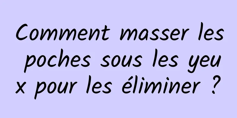 Comment masser les poches sous les yeux pour les éliminer ?